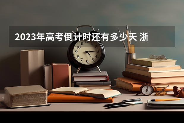 2023年高考倒计时还有多少天 浙江长征职业技术学院2022年录取分数线是多少