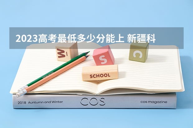 2023高考最低多少分能上 新疆科技职业技术学院录取分数线2022是多少分