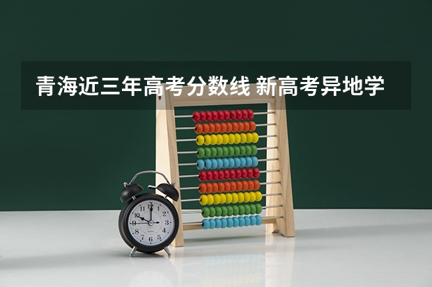 青海近三年高考分数线 新高考异地学籍政策