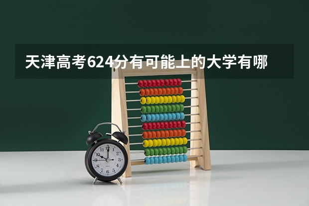 天津高考624分有可能上的大学有哪些 距离2023高考还剩多少天