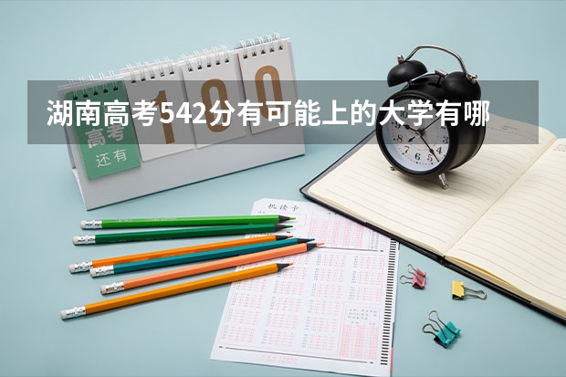 湖南高考542分有可能上的大学有哪些 不建议选的有哪些