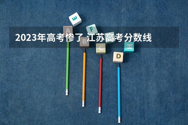 2023年高考惨了 江苏高考分数线2022一本,二本,专科一览表