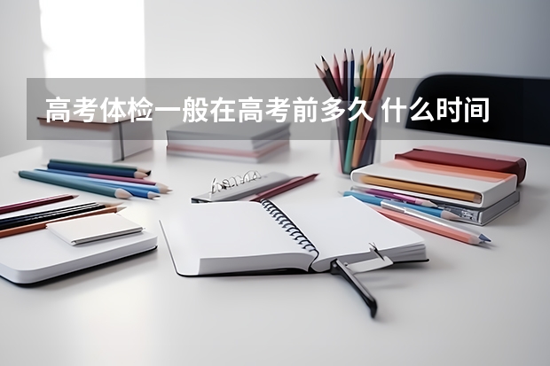高考体检一般在高考前多久 什么时间截止