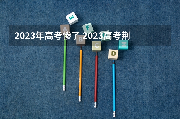 2023年高考惨了 2023高考荆州职业技术学院要多少分录取