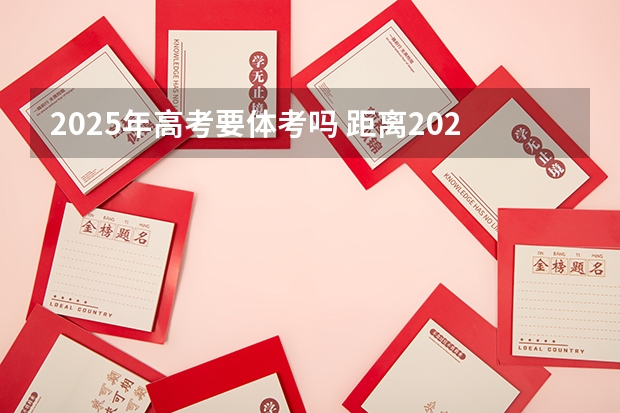 2025年高考要体考吗 距离2023高考还有多少天
