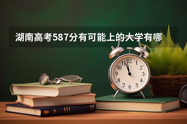 湖南高考587分有可能上的大学有哪些 2023高考石家庄信息工程职业学院要多少分录取