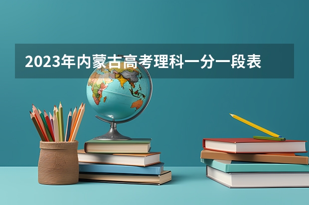 2023年内蒙古高考理科一分一段表 北京理工大学珠海学院录取分数线2022是多少分