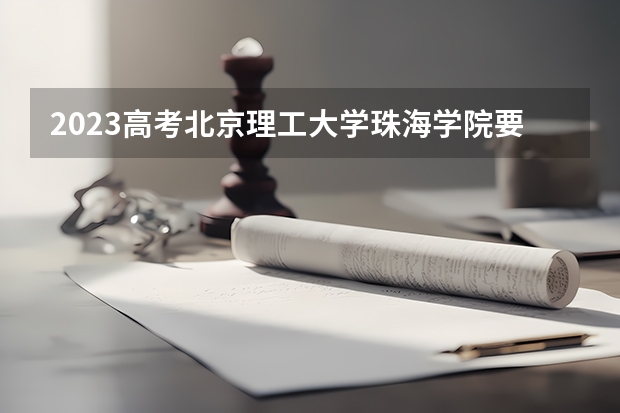 2023高考北京理工大学珠海学院要多少分录取 天津现代职业技术学院录取分数线2022是多少分