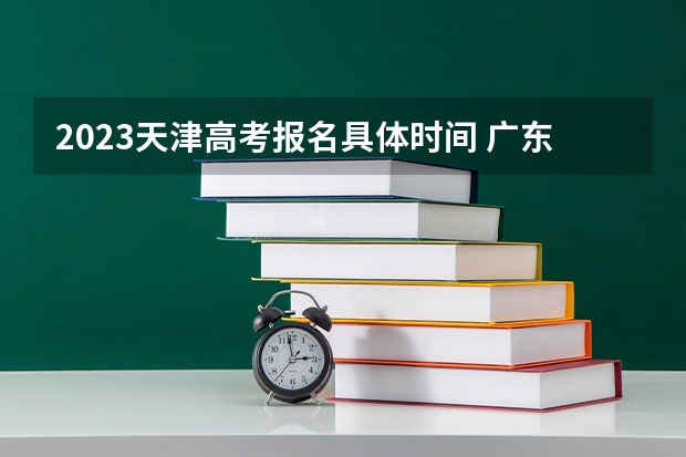 2023天津高考报名具体时间 广东高考548分有可能上的大学有哪些