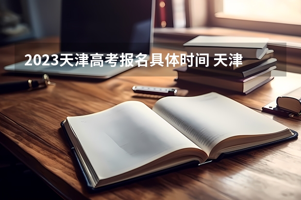 2023天津高考报名具体时间 天津高考533分有可能上的大学有哪些