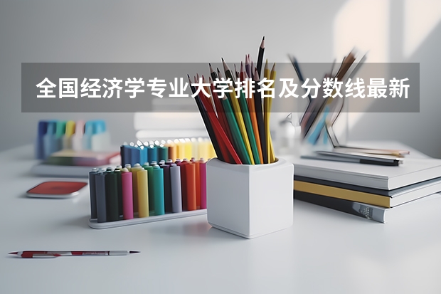 全国经济学专业大学排名及分数线最新（2023高考参考） 山西2023年高考艺术类音乐专业考试科目及时间