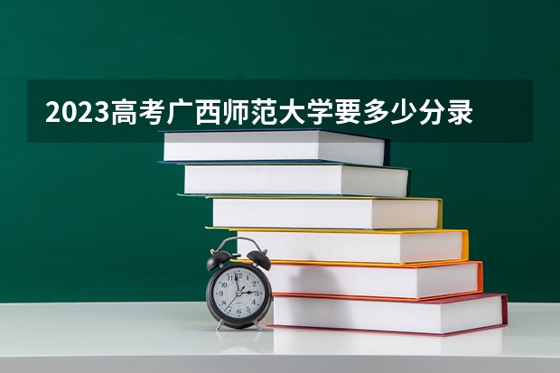 2023高考广西师范大学要多少分录取 宣化科技职业学院2022年录取分数线是多少