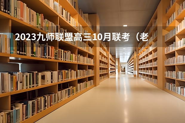 2023九师联盟高三10月联考（老高考）各科试题解析及参考答案汇总 宣化科技职业学院2022年录取分数线是多少
