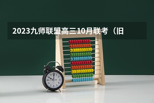 2023九师联盟高三10月联考（旧高考）数学答案解析及试卷汇总（持续更新） 黑龙江新高考3+1+2选科专业对照表汇总