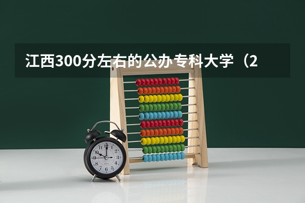江西300分左右的公办专科大学（2023高考参考） 江西医学高等专科学校录取分数线2022是多少分