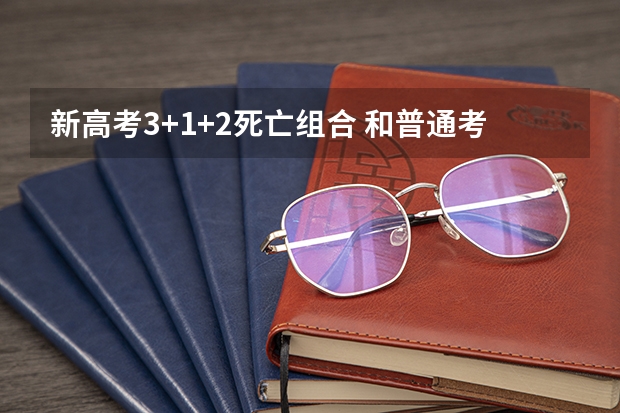 新高考3+1+2死亡组合 和普通考生有区别吗