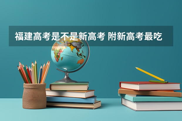 福建高考是不是新高考 附新高考最吃香的选科组合