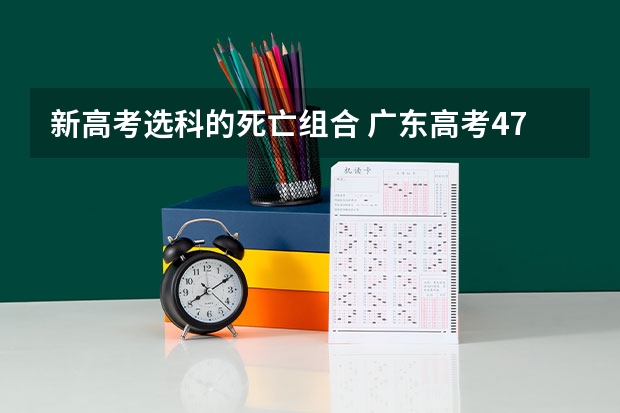新高考选科的死亡组合 广东高考476分有可能上的大学有哪些
