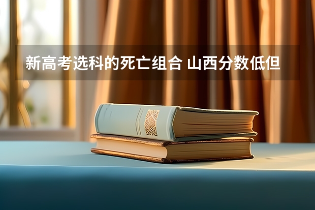 新高考选科的死亡组合 山西分数低但不错的二本大学