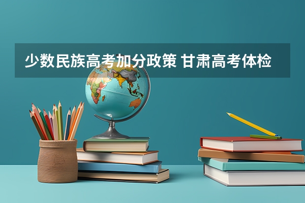 少数民族高考加分政策 甘肃高考体检时间2023年