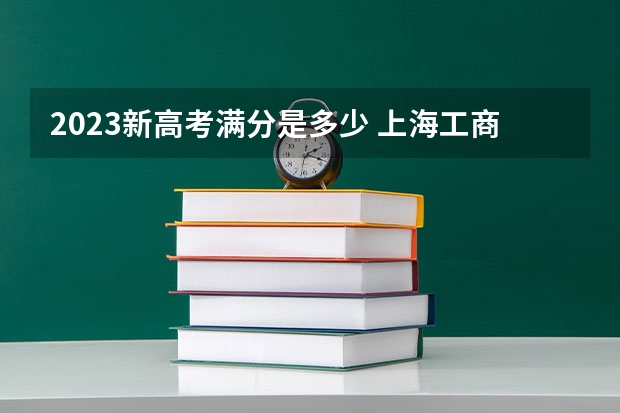 2023新高考满分是多少 上海工商外国语职业学院录取分数线2022是多少分