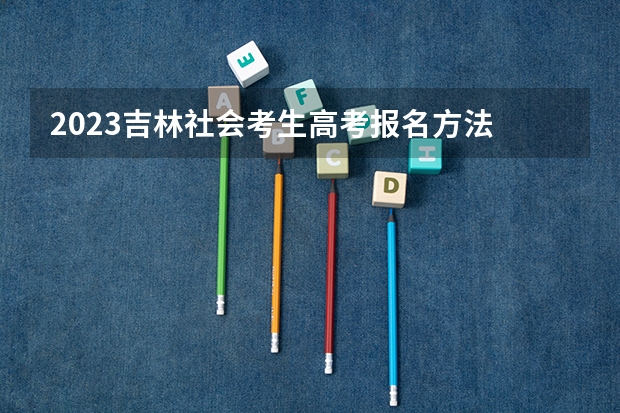 2023吉林社会考生高考报名方法 广西新高考最新政策