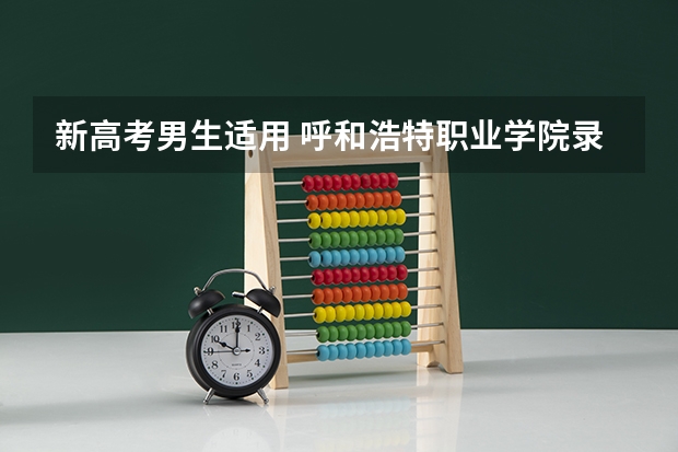 新高考男生适用 呼和浩特职业学院录取分数线2022是多少分