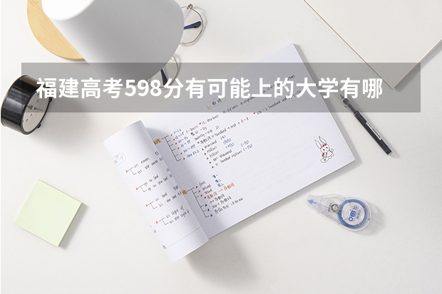 福建高考598分有可能上的大学有哪些 附高考选科专业对照表（新高考选科参考）