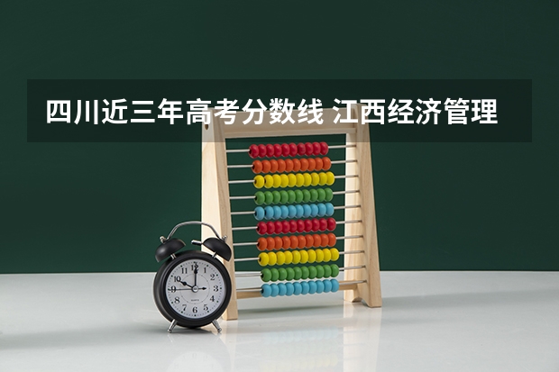 四川近三年高考分数线 江西经济管理干部学院2022年录取分数线是多少