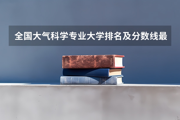 全国大气科学专业大学排名及分数线最新（2023高考参考） 具体什么意思