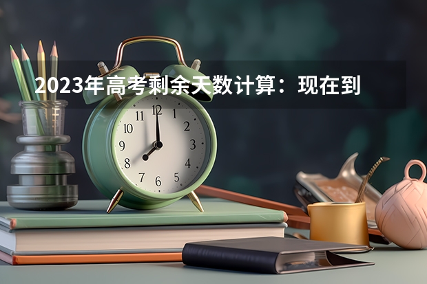 2023年高考剩余天数计算：现在到2023年高考还有几天 高中选科最佳方案一览表2022：新高考物化地组合的优缺点