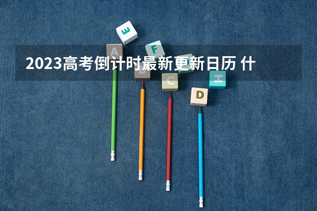 2023高考倒计时最新更新日历 什么时间报名
