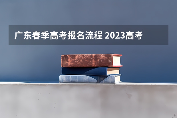广东春季高考报名流程 2023高考报名错过了怎么办