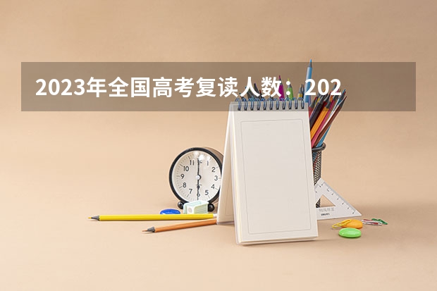 2023年全国高考复读人数：2023年高考复读生有多少人 什么时间报名