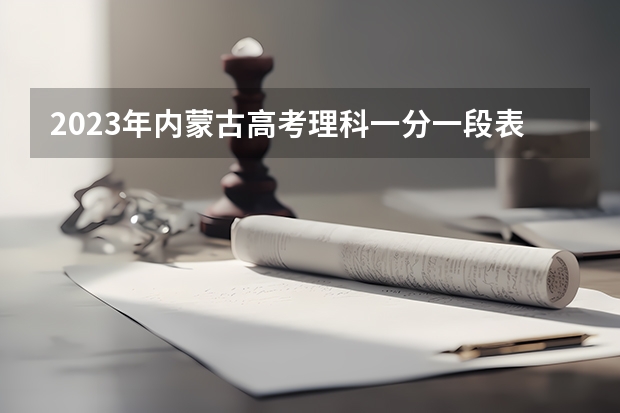 2023年内蒙古高考理科一分一段表 2023上海高考几月份报名