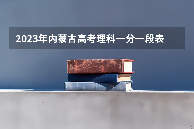 2023年内蒙古高考理科一分一段表 高考倒计时最新日期