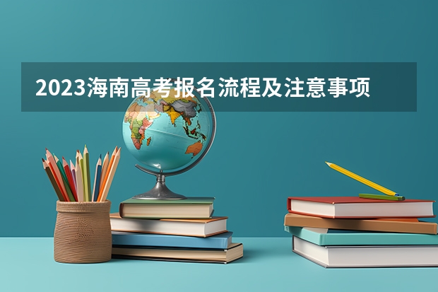 2023海南高考报名流程及注意事项 2023年广东高考已确定改革