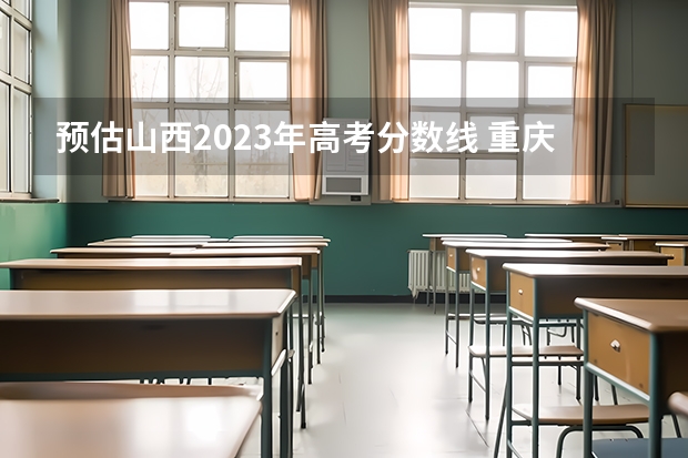 预估山西2023年高考分数线 重庆高考543分有可能上的大学有哪些