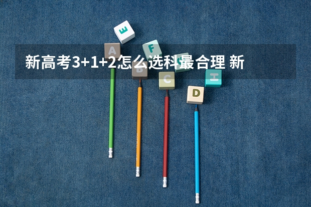 新高考3+1+2怎么选科最合理 新高考政策广东是3+3还是3+1+2的模式