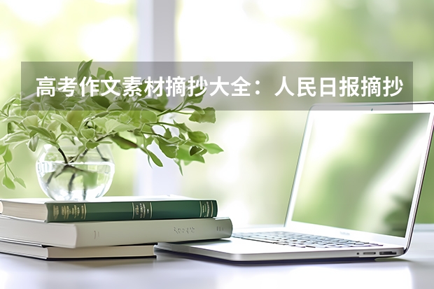 高考作文素材摘抄大全：人民日报摘抄（高中作文素材） 2023高考报名时间是什么时间