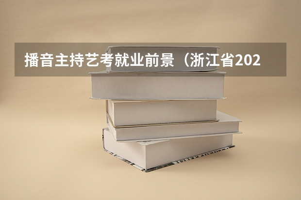 播音主持艺考就业前景（浙江省2024年艺考政策）