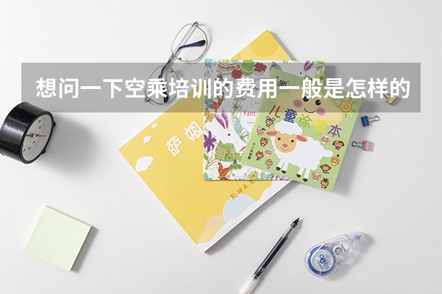 想问一下空乘培训的费用一般是怎样的 河北艺考空乘培训机构哪家好