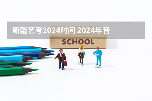 新疆艺考2024时间 2024年音乐艺考时间