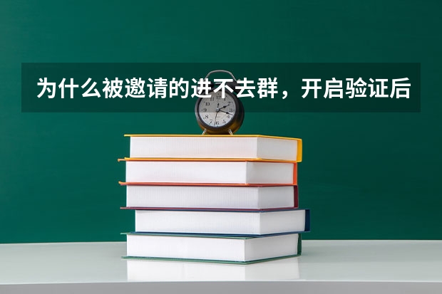 为什么被邀请的进不去群，开启验证后可以进群？