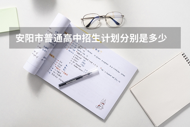 安阳市普通高中招生计划分别是多少