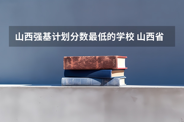 山西强基计划分数最低的学校 山西省二本最低的院校