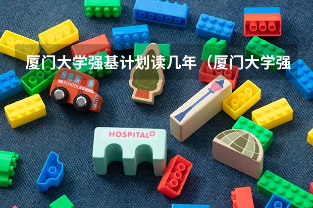 厦门大学强基计划读几年（厦门大学强基计划分数线）