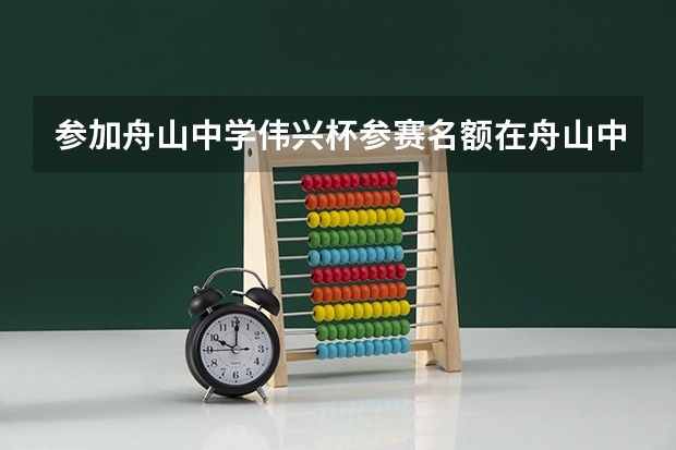 参加舟山中学伟兴杯参赛名额在舟山中学网站哪里查