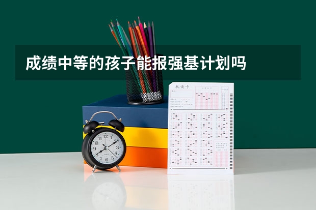成绩中等的孩子能报强基计划吗