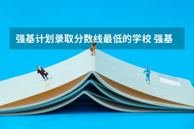强基计划录取分数线最低的学校 强基计划入围分数线